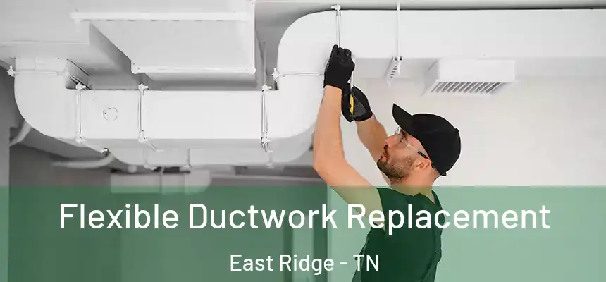  Flexible Ductwork Replacement East Ridge - TN